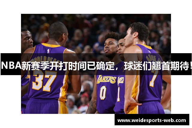 NBA新赛季开打时间已确定，球迷们翘首期待！