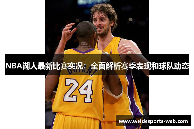 NBA湖人最新比赛实况：全面解析赛季表现和球队动态