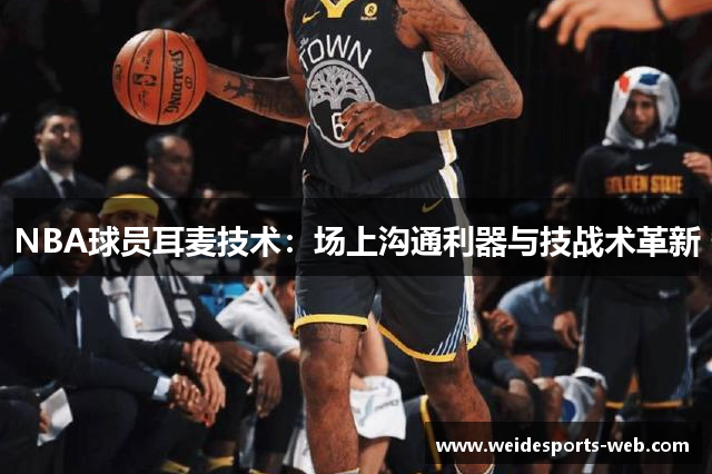 NBA球员耳麦技术：场上沟通利器与技战术革新