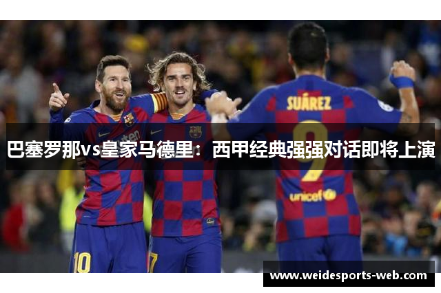 巴塞罗那vs皇家马德里：西甲经典强强对话即将上演