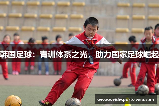 韩国足球：青训体系之光，助力国家足球崛起