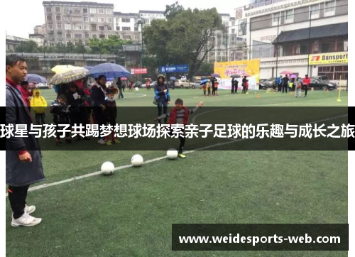 球星与孩子共踢梦想球场探索亲子足球的乐趣与成长之旅