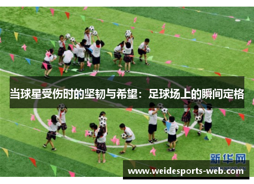 当球星受伤时的坚韧与希望：足球场上的瞬间定格