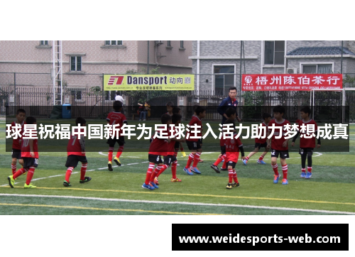 球星祝福中国新年为足球注入活力助力梦想成真