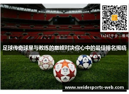 足球传奇球星与教练的巅峰对决你心中的最佳排名揭晓