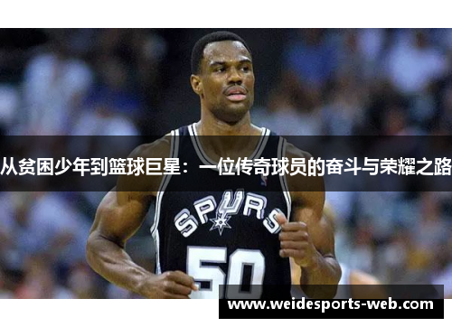 从贫困少年到篮球巨星：一位传奇球员的奋斗与荣耀之路