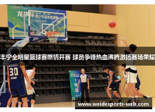 丰宁全明星篮球赛燃情开赛 球员争锋热血沸腾激扬赛场荣耀