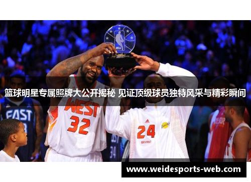 篮球明星专属照牌大公开揭秘 见证顶级球员独特风采与精彩瞬间