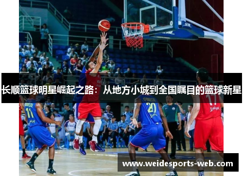 长顺篮球明星崛起之路：从地方小城到全国瞩目的篮球新星