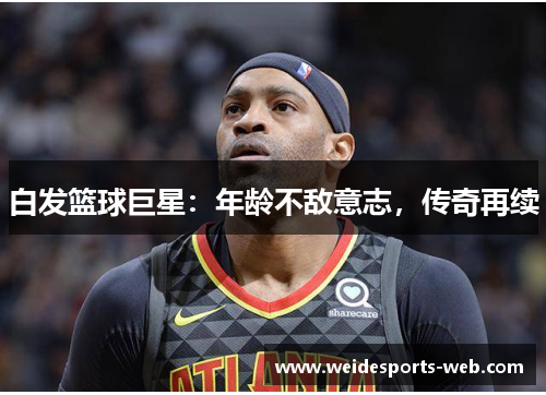 白发篮球巨星：年龄不敌意志，传奇再续