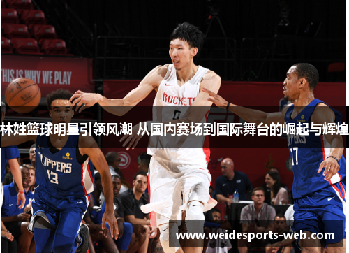 林姓篮球明星引领风潮 从国内赛场到国际舞台的崛起与辉煌