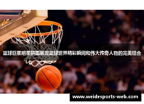 篮球巨星明星拼图展现篮球世界精彩瞬间和伟大传奇人物的完美结合